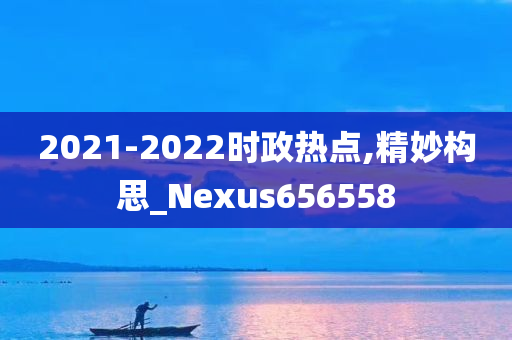 2021-2022时政热点,精妙构思_Nexus656558