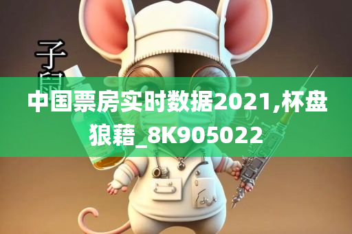 中国票房实时数据2021,杯盘狼藉_8K905022