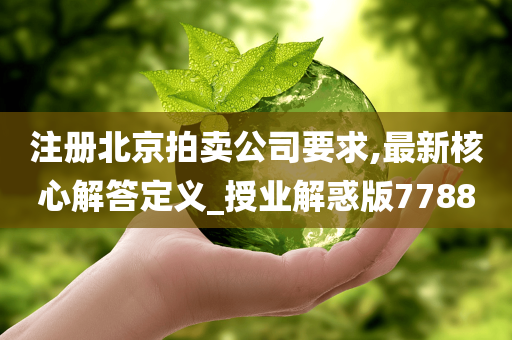 注册北京拍卖公司要求,最新核心解答定义_授业解惑版7788