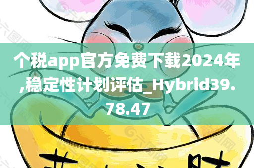 个税app官方免费下载2024年,稳定性计划评估_Hybrid39.78.47