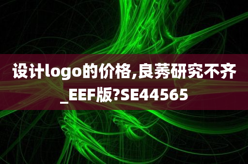 设计logo的价格,良莠研究不齐_EEF版?SE44565