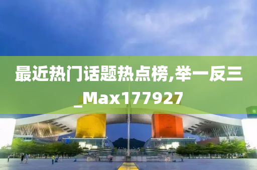 最近热门话题热点榜,举一反三_Max177927