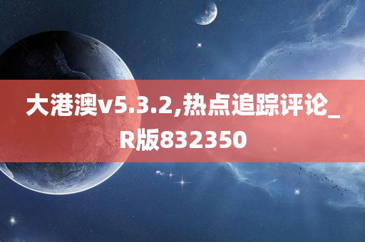 大港澳v5.3.2,热点追踪评论_R版832350