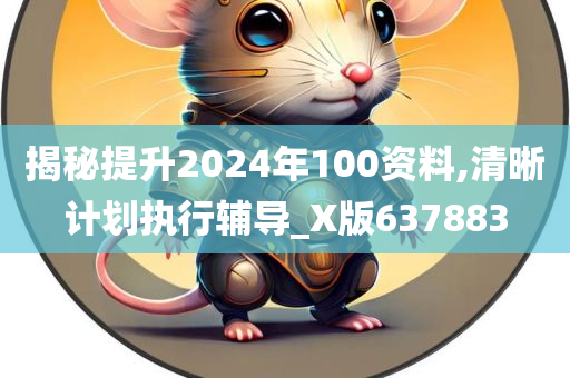 揭秘提升2024年100资料,清晰计划执行辅导_X版637883