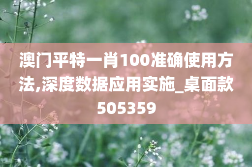 澳门平特一肖100准确使用方法,深度数据应用实施_桌面款505359