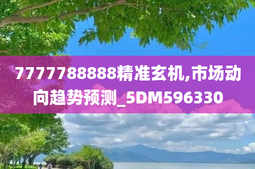 7777788888精准玄机,市场动向趋势预测_5DM596330