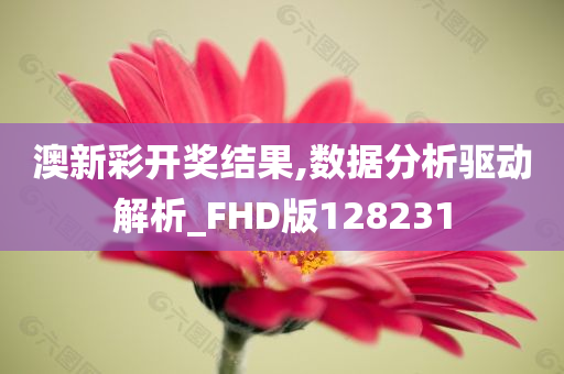 澳新彩开奖结果,数据分析驱动解析_FHD版128231