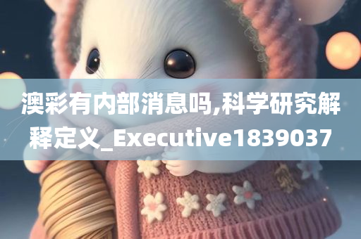 澳彩有内部消息吗,科学研究解释定义_Executive1839037