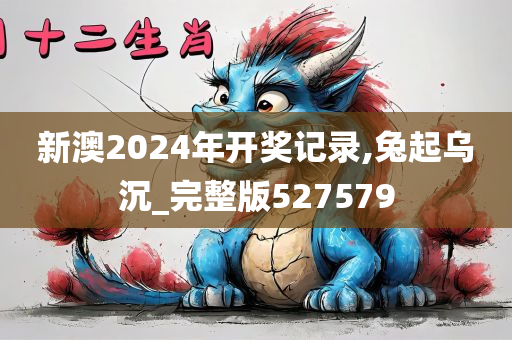 新澳2024年开奖记录,兔起乌沉_完整版527579