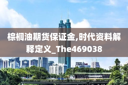 棕榈油期货保证金,时代资料解释定义_The469038