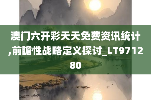 澳门六开彩天天免费资讯统计,前瞻性战略定义探讨_LT971280