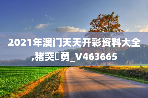 2021年澳门天天开彩资料大全,猪突豨勇_V463665