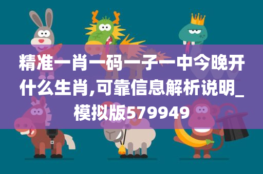 精准一肖一码一子一中今晚开什么生肖,可靠信息解析说明_模拟版579949