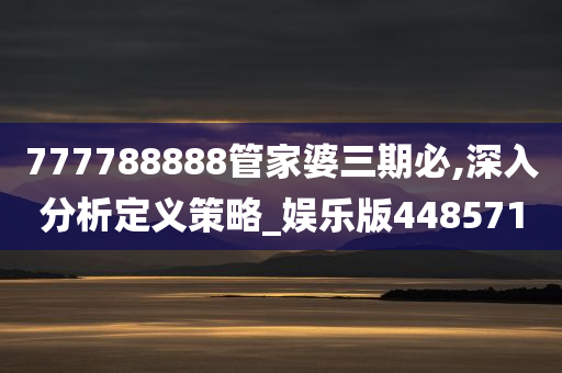 777788888管家婆三期必,深入分析定义策略_娱乐版448571