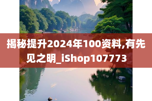 揭秘提升2024年100资料,有先见之明_iShop107773