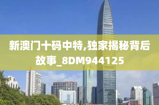 新澳门十码中特,独家揭秘背后故事_8DM944125