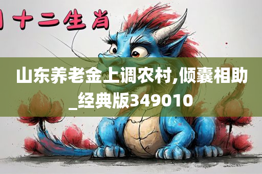 山东养老金上调农村,倾囊相助_经典版349010