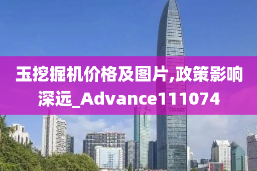 玉挖掘机价格及图片,政策影响深远_Advance111074