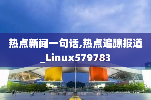 热点新闻一句话,热点追踪报道_Linux579783