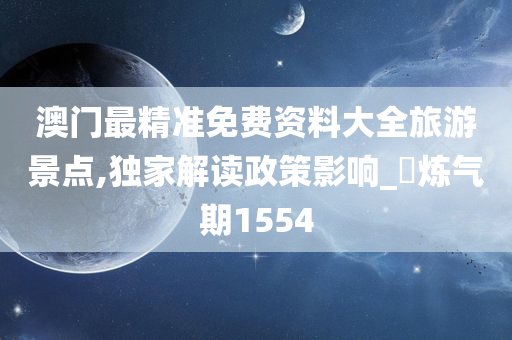 澳门最精准免费资料大全旅游景点,独家解读政策影响_‌炼气期1554