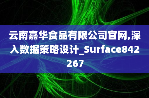 云南嘉华食品有限公司官网,深入数据策略设计_Surface842267