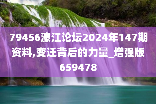 79456濠江论坛2024年147期资料,变迁背后的力量_增强版659478