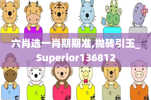 六肖选一肖期期准,抛砖引玉_Superior136812