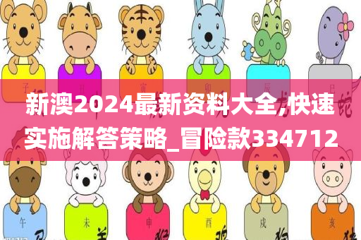 新澳2024最新资料大全,快速实施解答策略_冒险款334712