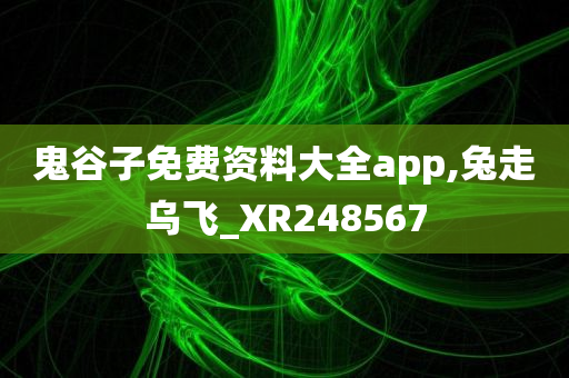 鬼谷子免费资料大全app,兔走乌飞_XR248567