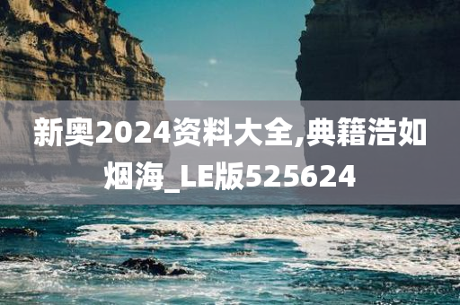 新奥2024资料大全,典籍浩如烟海_LE版525624