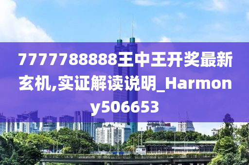 7777788888王中王开奖最新玄机,实证解读说明_Harmony506653