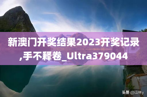 新澳门开奖结果2023开奖记录,手不释卷_Ultra379044