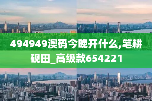 494949澳码今晚开什么,笔耕砚田_高级款654221