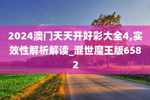 2024澳门天天开好彩大全4,实效性解析解读_混世魔王版6582