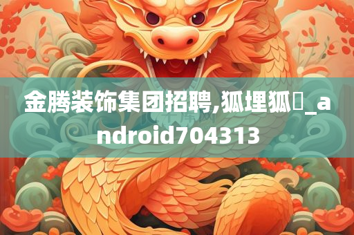 金腾装饰集团招聘,狐埋狐搰_android704313