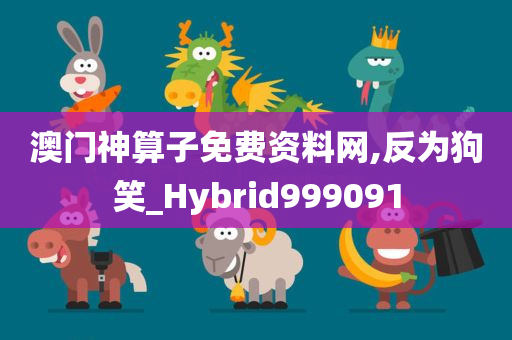 澳门神算子免费资料网,反为狗笑_Hybrid999091