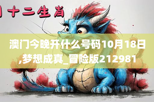 澳门今晚开什么号码10月18日,梦想成真_冒险版212981