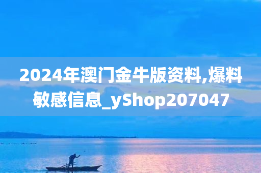 2024年澳门金牛版资料,爆料敏感信息_yShop207047