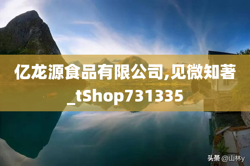 亿龙源食品有限公司,见微知著_tShop731335