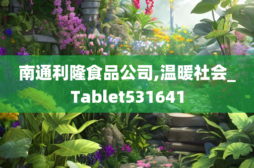 南通利隆食品公司,温暖社会_Tablet531641