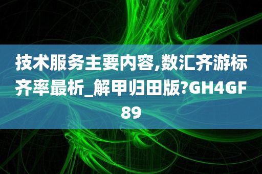 技术服务主要内容,数汇齐游标齐率最析_解甲归田版?GH4GF89