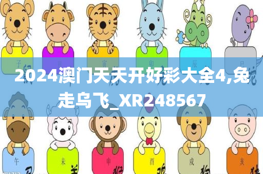 2024澳门天天开好彩大全4,兔走乌飞_XR248567