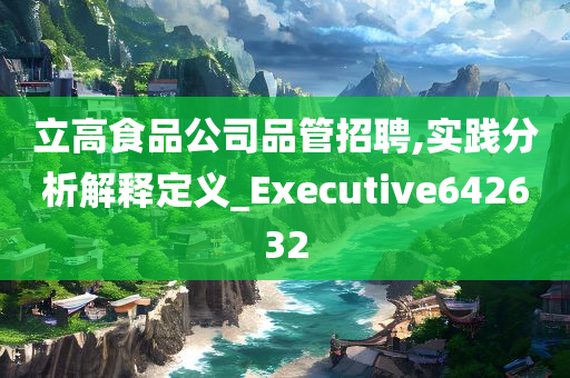 立高食品公司品管招聘,实践分析解释定义_Executive642632