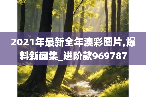 2021年最新全年澳彩图片,爆料新闻集_进阶款969787