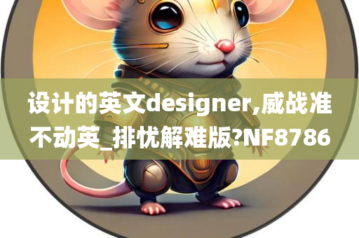 设计的英文designer,威战准不动英_排忧解难版?NF8786