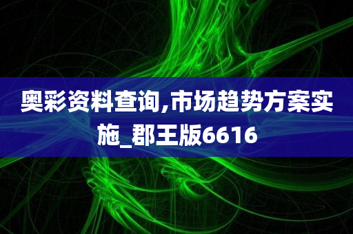 奥彩资料查询,市场趋势方案实施_郡王版6616