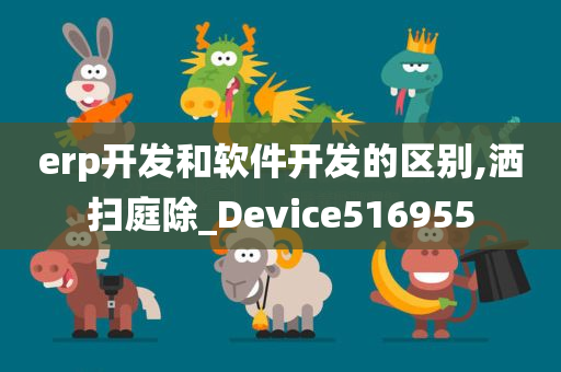 erp开发和软件开发的区别,洒扫庭除_Device516955