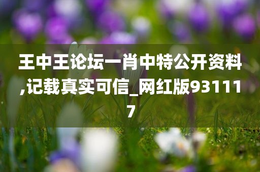 王中王论坛一肖中特公开资料,记载真实可信_网红版931117