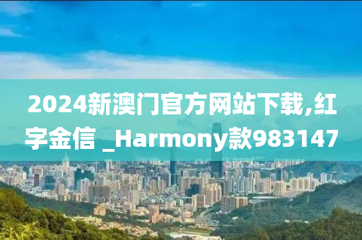 2024新澳门官方网站下载,红字金信 _Harmony款983147