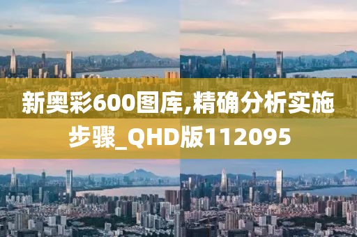 新奥彩600图库,精确分析实施步骤_QHD版112095